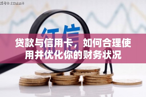 长城贷款与信用卡，如何合理使用并优化你的财务状况