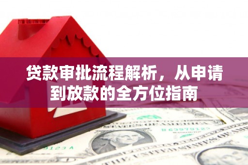 长城贷款审批流程解析，从申请到放款的全方位指南