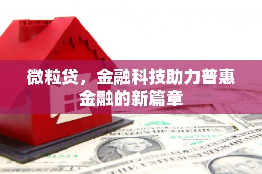 长城微粒贷，金融科技助力普惠金融的新篇章