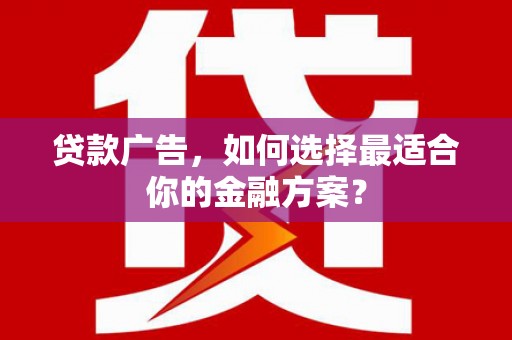 长城贷款广告，如何选择最适合你的金融方案？