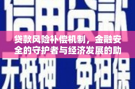 长城贷款风险补偿机制，金融安全的守护者与经济发展的助推器