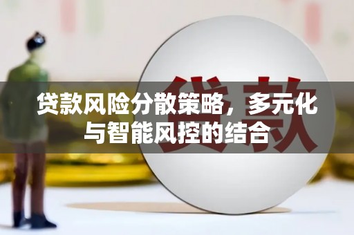 长城贷款风险分散策略，多元化与智能风控的结合
