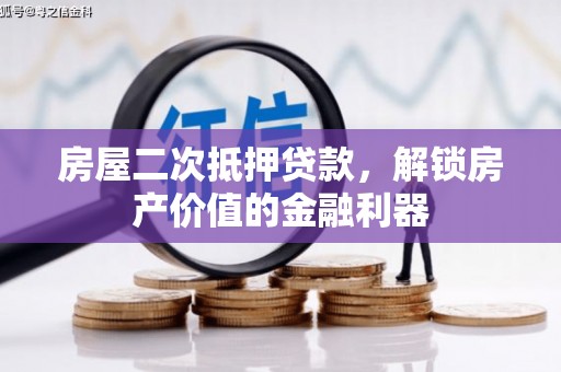 长城房屋二次抵押贷款，解锁房产价值的金融利器