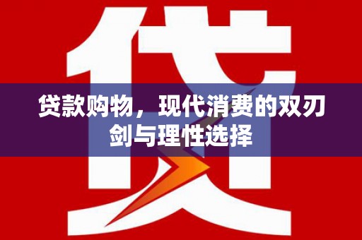 长城贷款购物，现代消费的双刃剑与理性选择