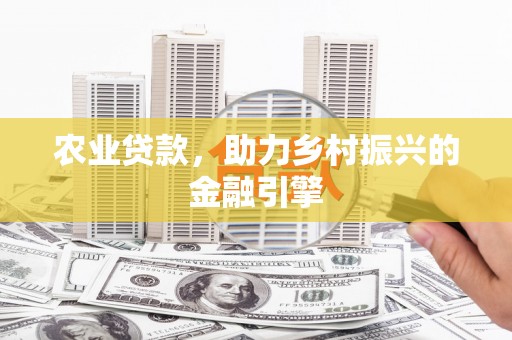 长城农业贷款，助力乡村振兴的金融引擎