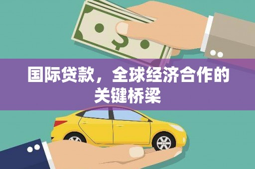 长城国际贷款，全球经济合作的关键桥梁
