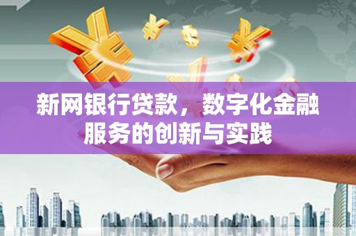 长城新网银行贷款，数字化金融服务的创新与实践
