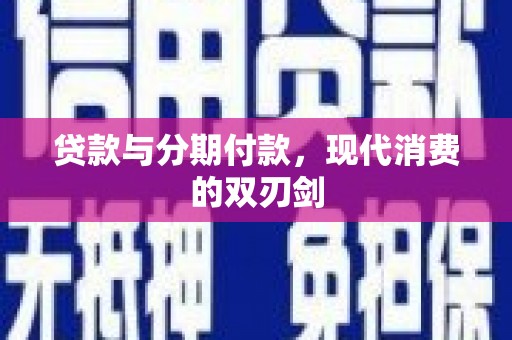 长城贷款与分期付款，现代消费的双刃剑