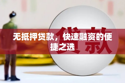 长城无抵押贷款，快速融资的便捷之选