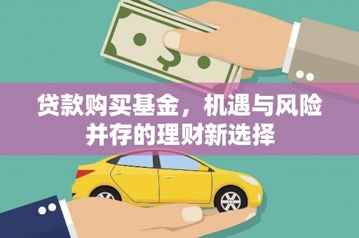 长城贷款购买基金，机遇与风险并存的理财新选择