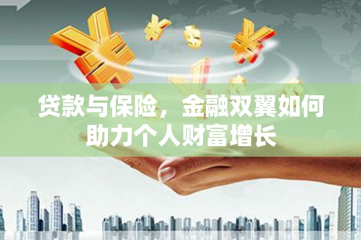 长城贷款与保险，金融双翼如何助力个人财富增长