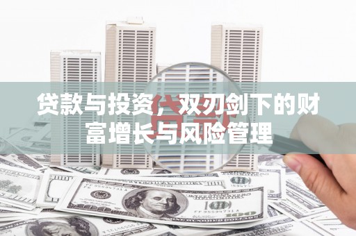 长城贷款与投资，双刃剑下的财富增长与风险管理