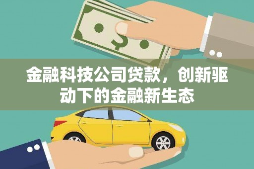 长城金融科技公司贷款，创新驱动下的金融新生态