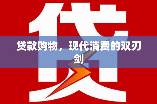 长城贷款购物，现代消费的双刃剑