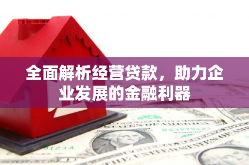 长城全面解析经营贷款，助力企业发展的金融利器