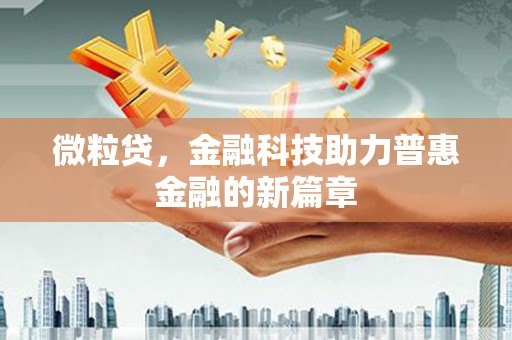 长城微粒贷，金融科技助力普惠金融的新篇章
