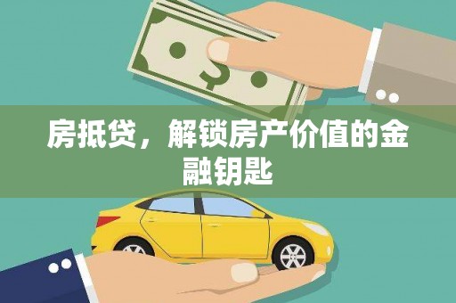 长城房抵贷，解锁房产价值的金融钥匙
