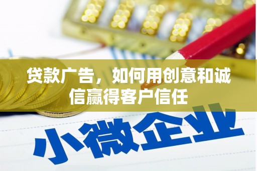 长城贷款广告，如何用创意和诚信赢得客户信任