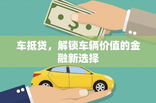 长城车抵贷，解锁车辆价值的金融新选择