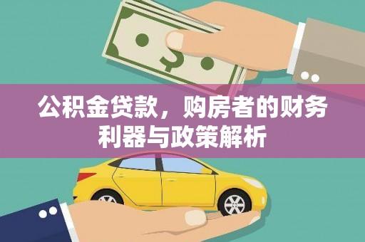 长城公积金贷款，购房者的财务利器与政策解析