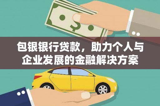 长城包银银行贷款，助力个人与企业发展的金融解决方案