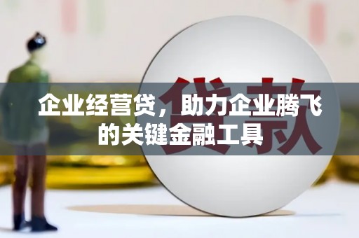 长城企业经营贷，助力企业腾飞的关键金融工具