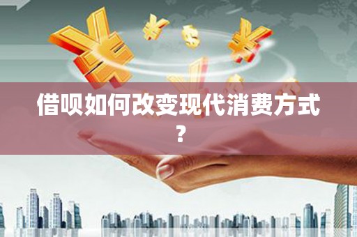 长城借呗如何改变现代消费方式？