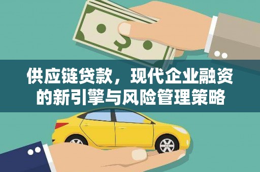 长城供应链贷款，现代企业融资的新引擎与风险管理策略
