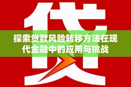 长城探索贷款风险转移方法在现代金融中的应用与挑战