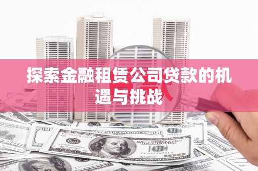 长城探索金融租赁公司贷款的机遇与挑战