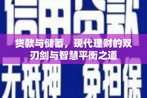 长城贷款与储蓄，现代理财的双刃剑与智慧平衡之道