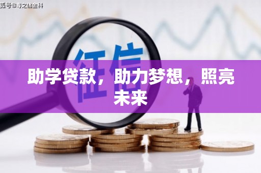 长城助学贷款，助力梦想，照亮未来