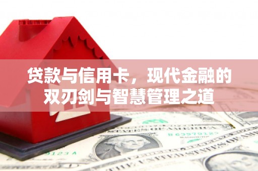 长城贷款与信用卡，现代金融的双刃剑与智慧管理之道