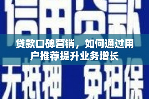 长城贷款口碑营销，如何通过用户推荐提升业务增长