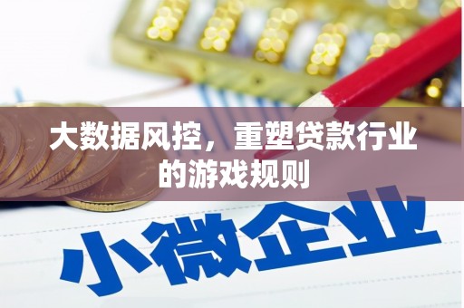长城大数据风控，重塑贷款行业的游戏规则