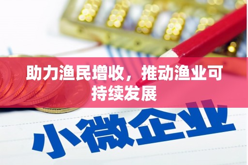 长城助力渔民增收，推动渔业可持续发展