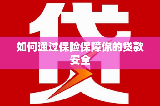 长城如何通过保险保障你的贷款安全