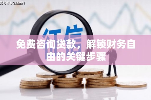 长城免费咨询贷款，解锁财务自由的关键步骤