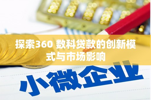 长城探索360 数科贷款的创新模式与市场影响