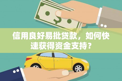 长城信用良好易批贷款，如何快速获得资金支持？