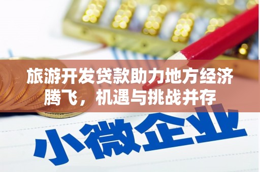 长城旅游开发贷款助力地方经济腾飞，机遇与挑战并存