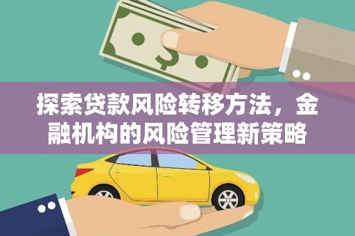 长城探索贷款风险转移方法，金融机构的风险管理新策略