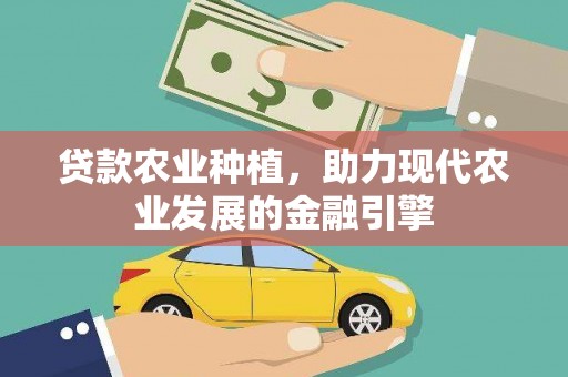 长城贷款农业种植，助力现代农业发展的金融引擎