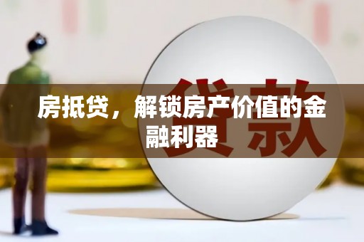 长城房抵贷，解锁房产价值的金融利器