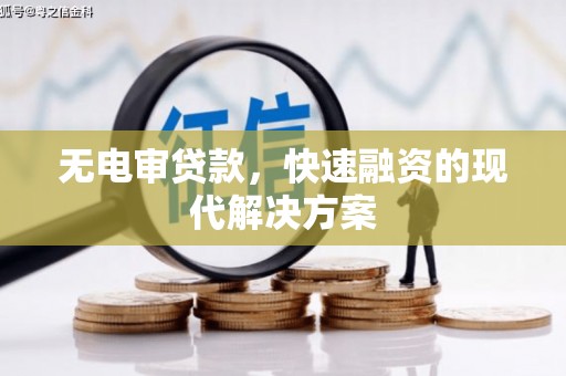 长城无电审贷款，快速融资的现代解决方案