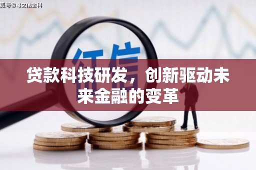 长城贷款科技研发，创新驱动未来金融的变革