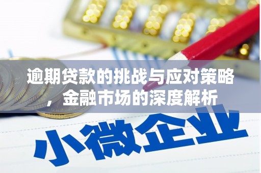 长城逾期贷款的挑战与应对策略，金融市场的深度解析