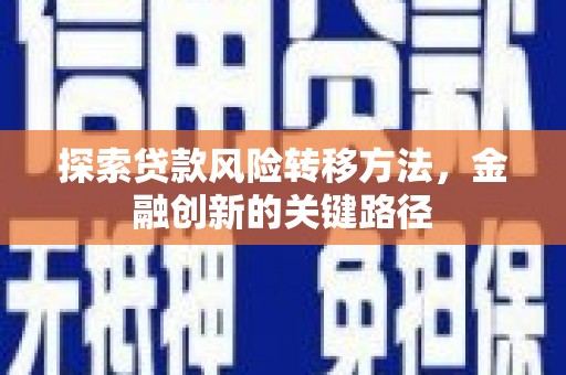 长城探索贷款风险转移方法，金融创新的关键路径
