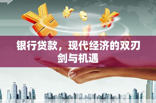 长城银行贷款，现代经济的双刃剑与机遇