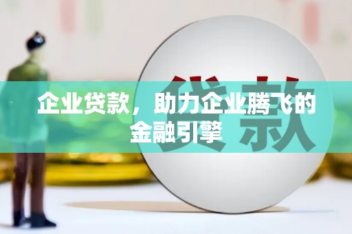 长城企业贷款，助力企业腾飞的金融引擎